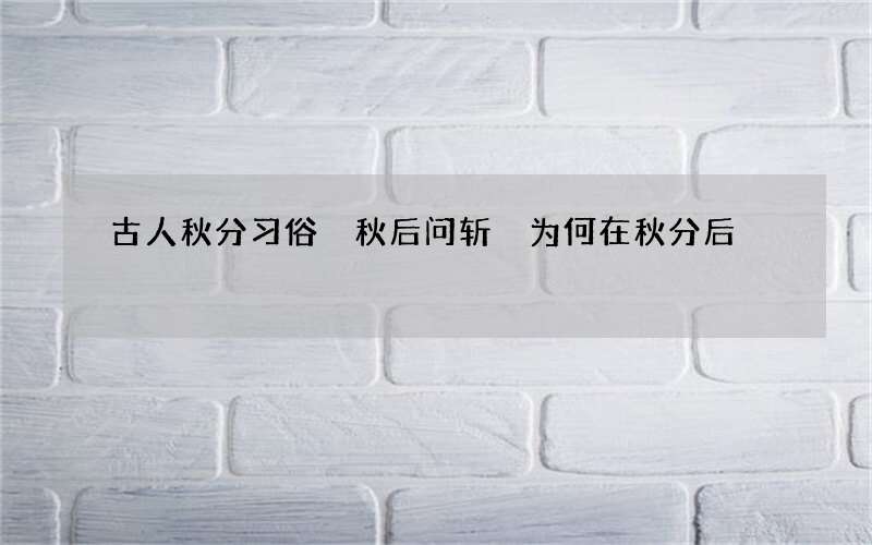 古人秋分习俗 秋后问斩 为何在秋分后
